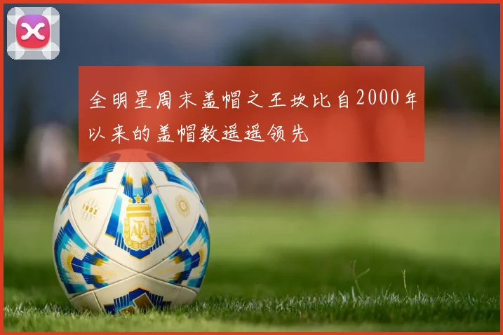 全明星周末盖帽之王坎比自2000年以来的盖帽数遥遥领先