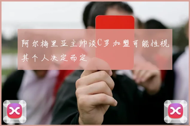 阿尔梅里亚主帅谈C罗加盟可能性视其个人决定而定