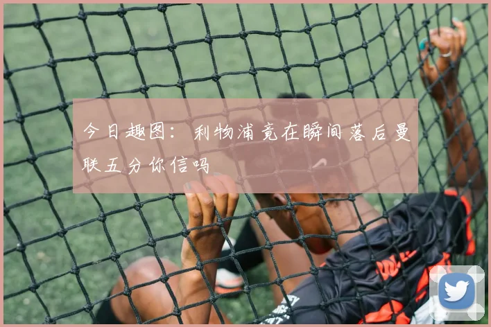 今日趣图：利物浦竟在瞬间落后曼联五分你信吗