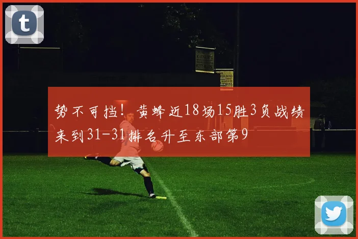 势不可挡！黄蜂近18场15胜3负战绩来到31-31排名升至东部第9