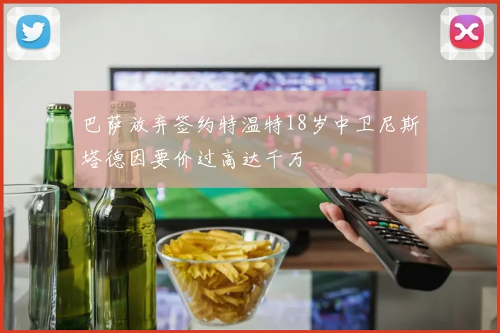 巴萨放弃签约特温特18岁中卫尼斯塔德因要价过高达千万