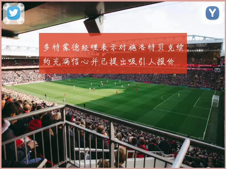 多特蒙德经理表示对施洛特贝克续约充满信心并已提出吸引人报价