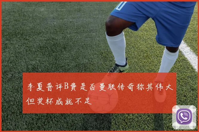 李夏普评B费是否曼联传奇称其伟大但奖杯成就不足