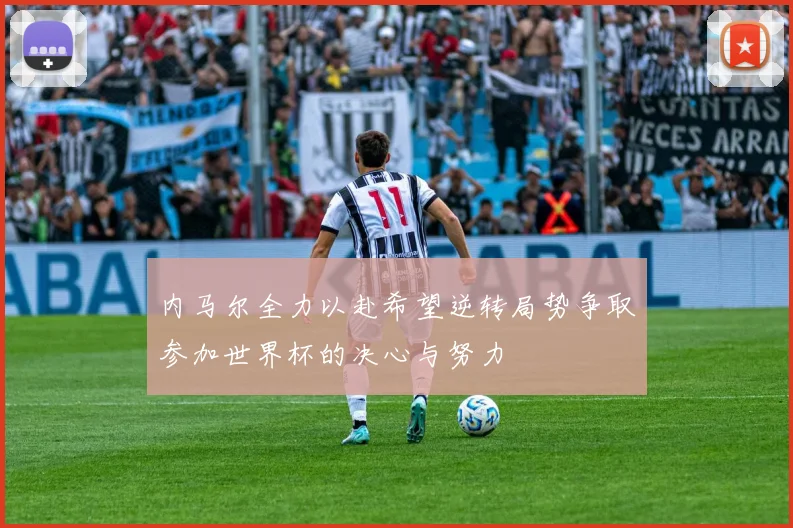 内马尔全力以赴希望逆转局势争取参加世界杯的决心与努力