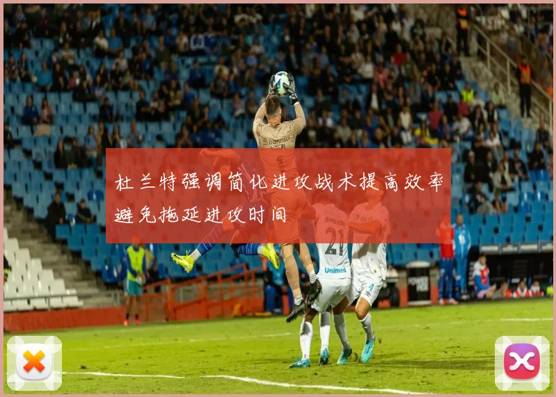 杜兰特强调简化进攻战术提高效率避免拖延进攻时间
