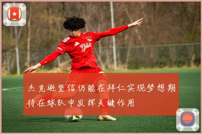 杰克逊坚信仍能在拜仁实现梦想期待在球队中发挥关键作用