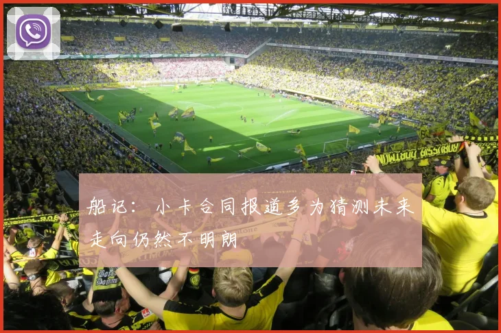 船记：小卡合同报道多为猜测未来走向仍然不明朗