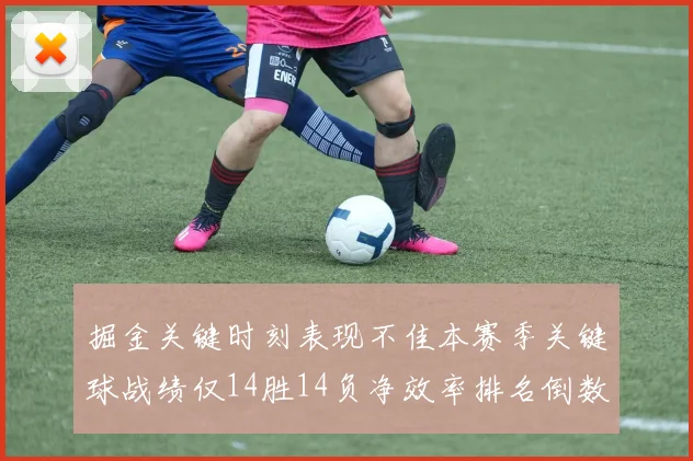 掘金关键时刻表现不佳本赛季关键球战绩仅14胜14负净效率排名倒数第六