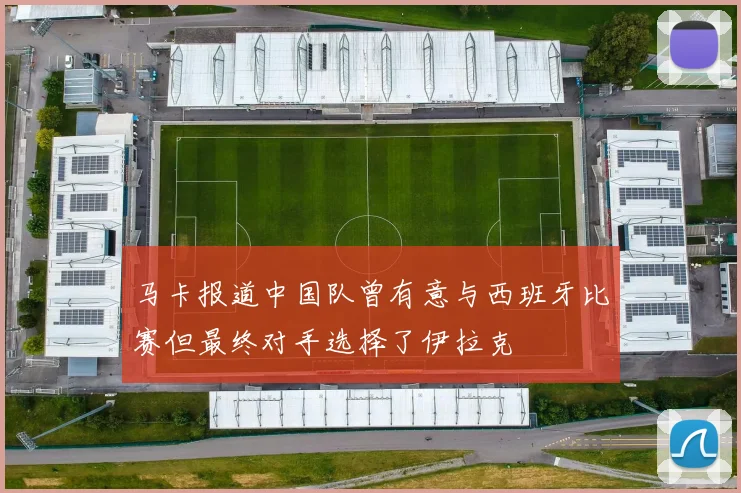 马卡报道中国队曾有意与西班牙比赛但最终对手选择了伊拉克