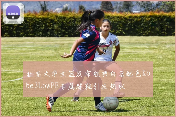 杜克大学女篮发布经典白蓝配色Kobe3LowPE专属球鞋引发热议